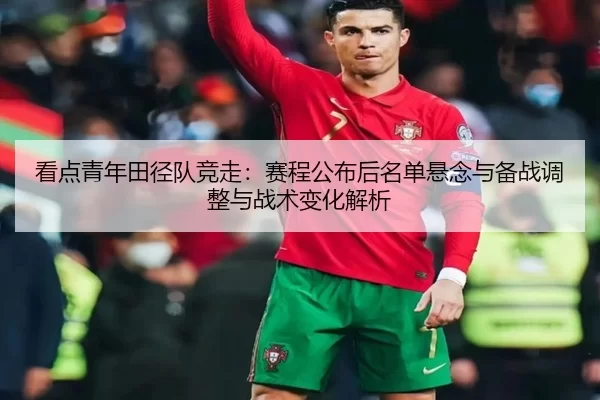看点青年田径队竞走：赛程公布后名单悬念与备战调整与战术变化解析