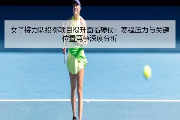 女子接力队投掷项目提升面临硬仗：赛程压力与关键位置竞争深度分析